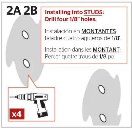 2A 2B Installing into STUDS: Drill four 1/8" holes. Instalación en MONTANTES: taladre cuatro agujeros de 1/8". Installation dans les MONTANT: Percer quatre trous de 1/8 po. x4