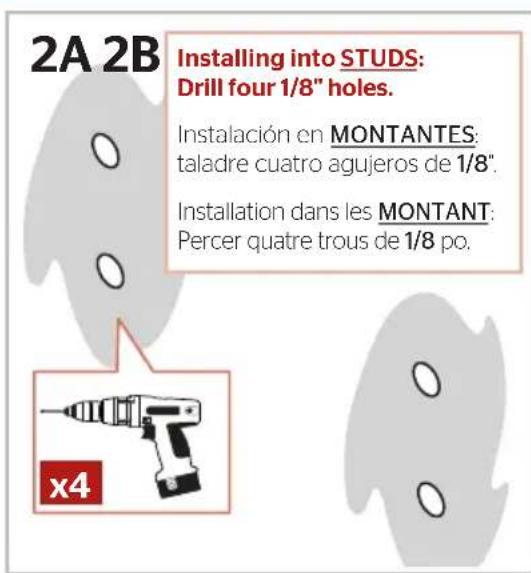 2A 2B Installing into STUDS: Drill four 1/8" holes. Instalación en MONTANTES: taladre cuatro agujeros de 1/8". Installation dans les MONTANT: Percer quatre trous de 1/8 po. x4