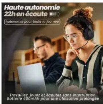 Haute autonomie 22h en écoute Autonomie pour toute la journée Travailiez, jouez et écoutez sans interruption Batterie 400mAh pour une utilisation prolongée