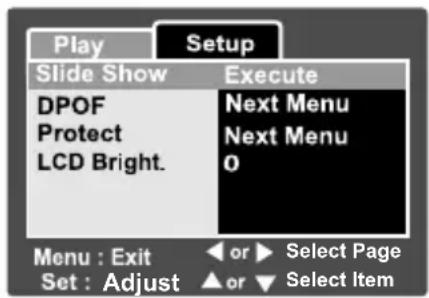 Play Setup Slide Show Execute DPOF Next Menu Protect Next Menu LCD Bright. 0 Menu : Exit ◀ or ▶ Select Page Set : Adjust ▲ or ▼ Select Item
