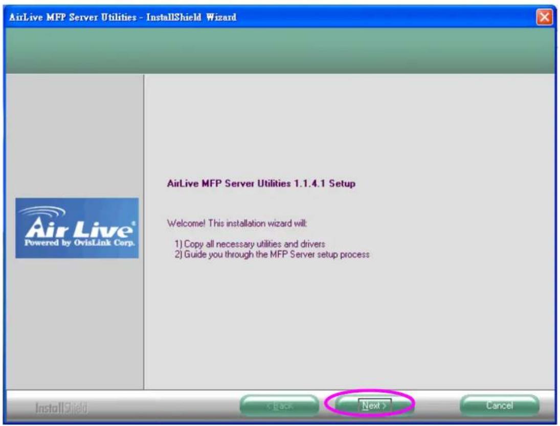 AirLive MFP Server Utilities - InstallShield Wizard AirLive MFP Server Utilities 1.1.4.1 Setup Welcome! This installation wizard will: 1) Copy all necessary utilities and drivers 2) Guide you through the MFP Server setup process InstallShield Next > Cancel