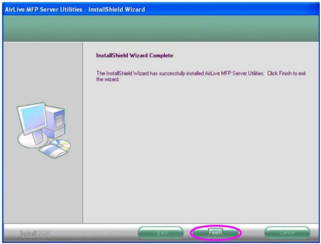 AirLive MFP Server Utilities - InstallShield Wizard InstallShield Wizard Complete The InstallShield Wizard has successfully installed AirLive MFP Server Utilities. Click Finish to exit the wizard. InstallShield < Back Finish Cancel