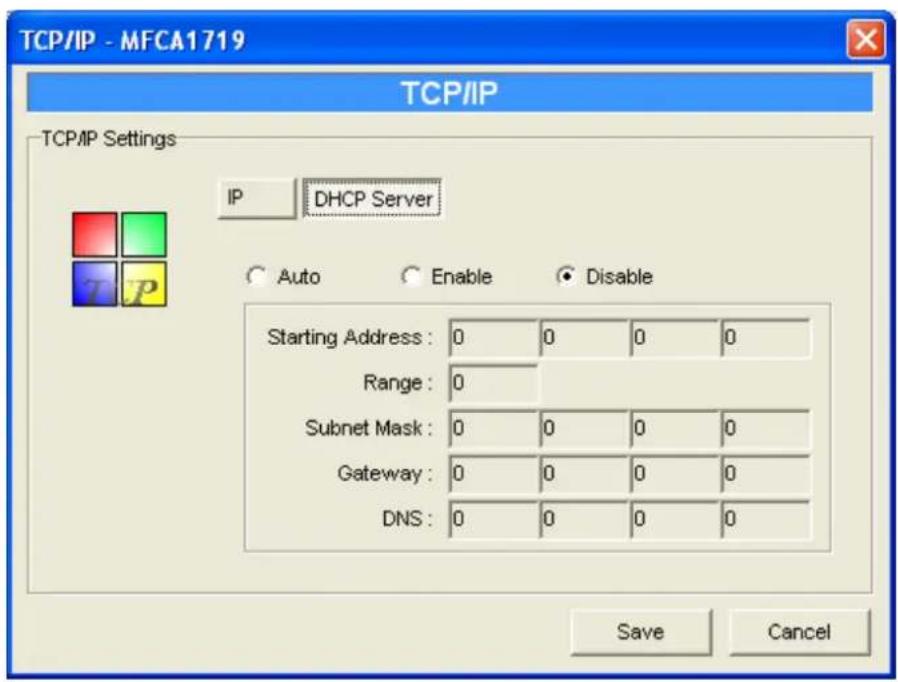 TCP/IP - MFCA1719 TCP/IP TCP/IP Settings IP DHCP Server Auto Enable Disable Starting Address: 0 0 0 0 Range: 0 Subnet Mask: 0 0 0 0 Gateway: 0 0 0 0 DNS: 0 0 0 0 Save Cancel