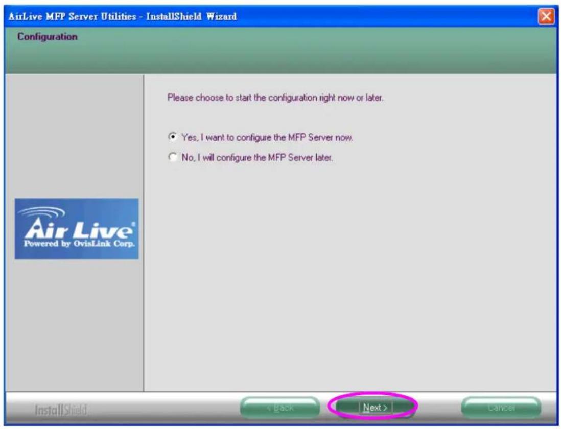 AirLive MFP Server Utilities - InstallShield Wizard Configuration Please choose to start the configuration right now or later. ● Yes, I want to configure the MFP Server now. ○ No, I will configure the MFP Server later. Air Live® Powered by OvisLink Corp. InstallShield Back Next > Lancer