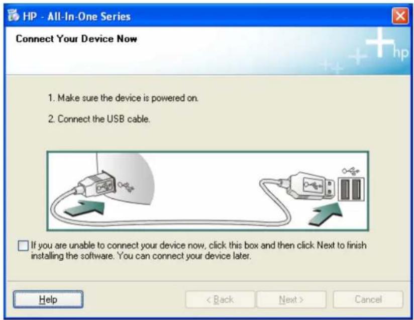 HP - All-In-One Series Connect Your Device Now 1. Make sure the device is powered on. 2. Connect the USB cable. If you are unable to connect your device now, click this box and then click Next to finish installing the software. You can connect your device later. Help < Back Next > Cancel