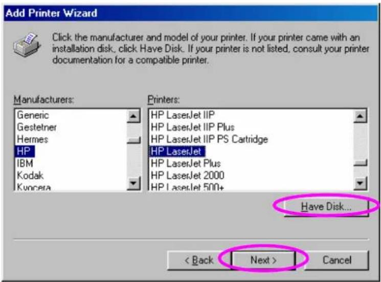 Add Printer Wizard Click the manufacturer and model of your printer. If your printer came with an installation disk, click Have Disk. If your printer is not listed, consult your printer documentation for a compatible printer. Manufacturers: Generic Gestetner Hermes HP IBM Kodak Kurcera Printers: HP LaserJet IIP HP LaserJet IIP Plus HP LaserJet IIP PS Cartridge HP LaserJet HP LaserJet Plus HP LaserJet 2000 HP LaserJet 500+ Have Disk... < Back Next > Cancel