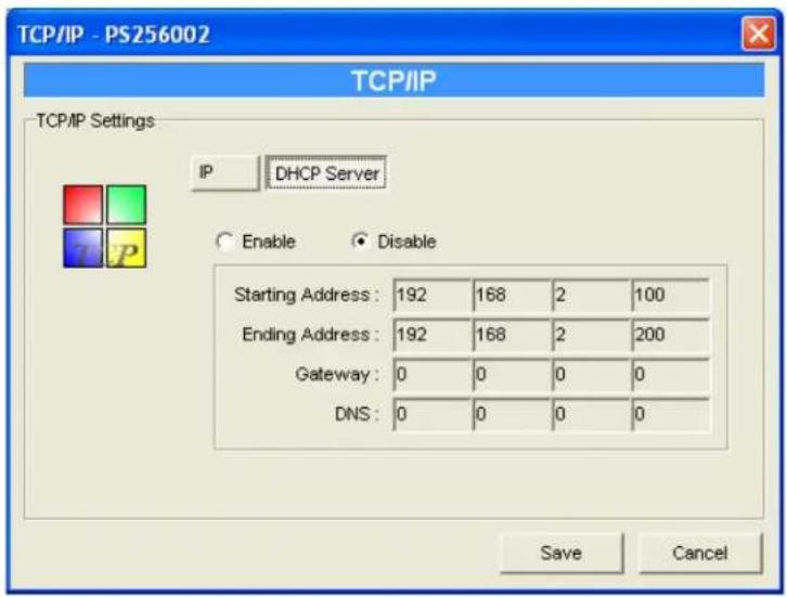 TCP/IP - PS256002 TCP/IP TCP/IP Settings IP DHCP Server Enable Disable Starting Address: 192 168 2 100 Ending Address: 192 168 2 200 Gateway: 0 0 0 0 DNS: 0 0 0 0 Save Cancel