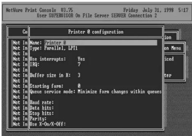 NetWare Print Console U3.75 Friday July 31, 1998 5:17 User SUPERVISOR On File Server SERVER Connection 2 Co Printer 0 configuration Not In Name: Printer 0 Not In Type: Parallel, LPT1 Not In Not In Use interrupts: Yes Not In IRQ: ? Not In Not In Buffer size in X: 3 Not In Not In Starting form: 0 Not In Queue service node: Minimize form changes within queues Not In Not In Baud rate: Not In Data bits: Not In Stop bits: Not In Parity: Not In Use X-On/X-Off: