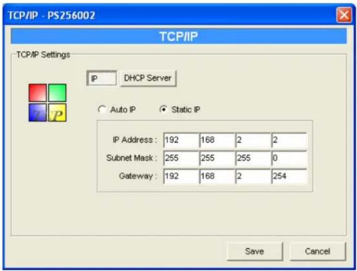 TCP/IP - PS256002 TCP/IP TCP/IP Settings IP DHCP Server Auto IP Static IP IP Address: 192 168 2 2 Subnet Mask: 255 255 255 0 Gateway: 192 168 2 254 Save Cancel