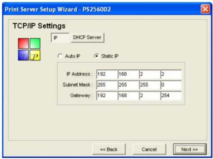 Print Server Setup Wizard - PS256002 TCP/IP Settings IP DHCP Server Auto IP Static IP IP Address: 192 168 2 2 Subnet Mask: 255 255 255 0 Gateway: 192 168 2 254 << Back Cancel Next >>