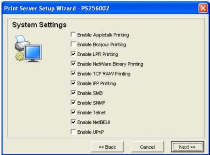 Print Server Setup Wizard - PS256002 System Settings Enable Appletalk Printing Enable Bonjour Printing Enable LPR Printing Enable NetWare Binary Printing Enable TCP RAW Printing Enable IPP Printing Enable SMB Enable SNMP Enable Telnet Enable NetBEUI Enable UPnP << Back Cancel Next >>