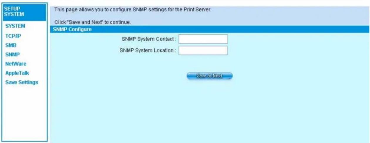 SETUP SYSTEM SYSTEM TCP/IP SMB SNMP NetWare AppleTalk Save Settings This page allows you to configure SNMP settings for the Print Server. Click "Save and Next" to continue. SNMP Configure SNMP System Contact : SNMP System Location : Save & Next