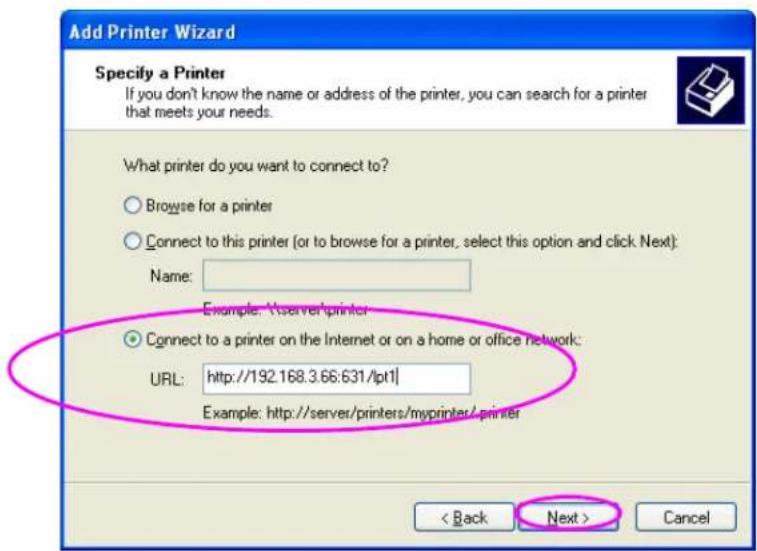 Add Printer Wizard Specify a Printer If you don't know the name or address of the printer, you can search for a printer that meets your needs. What printer do you want to connect to? Browse for a printer Connect to this printer (or to browse for a printer, select this option and click Next): Name: Example: Nserver printer Connect to a printer on the Internet or on a home or office network: URL: http://192.168.3.66:631/lpt1| Example: http://server/printers/myprinter/printer < Back Next > Cancel