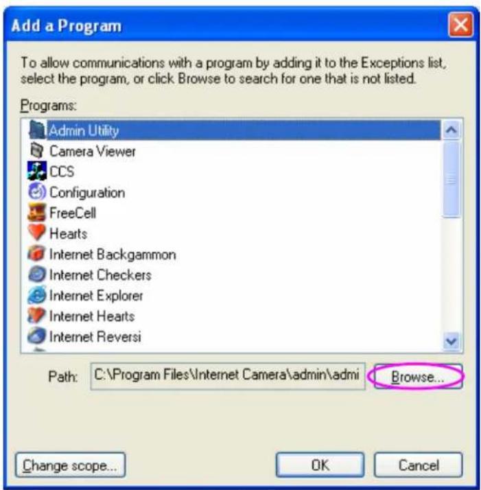 Add a Program To allow communications with a program by adding it to the Exceptions list, select the program, or click Browse to search for one that is not listed. Programs: Admin Utility Camera Viewer CCS Configuration FreeCell Hearts Internet Backgammon Internet Checkers Internet Explorer Internet Hearts Internet Reversi Path: C:\Program Files\Internet Camera\admin\admi Browse... Change scope... OK Cancel
