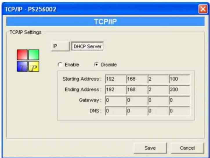 TCP/IP - PS256002 TCP/IP TCP/IP Settings IP DHCP Server Enable Disable Starting Address: 192 168 2 100 Ending Address: 192 168 2 200 Gateway: 0 0 0 0 DNS: 0 0 0 0 Save Cancel
