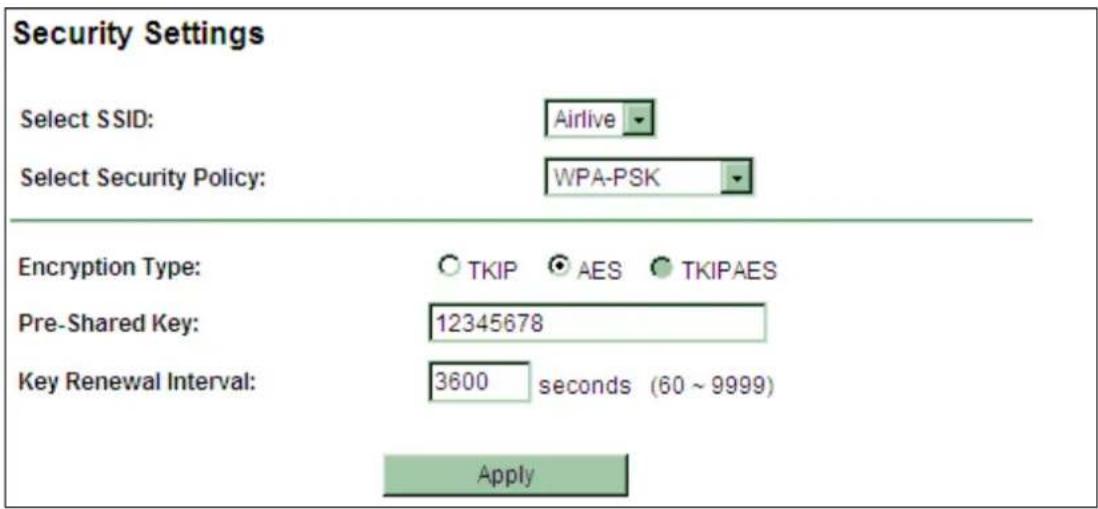 Security Settings Select SSID: Airlive Select Security Policy: WPA-PSK Encryption Type: ○ TKIP ● AES ○ TKIPAES Pre-Shared Key: 12345678 Key Renewal Interval: 3600 seconds (60 ~ 9999) Apply