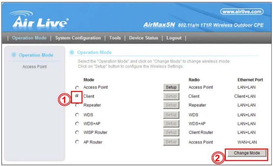 AirLive® www.airlive.com AirMax5N 802.11a/n 1T1R Wireless Outdoor CPE Operation Mode | System Configuration | Tools | Device Status | Logout | Operation Mode Access Point Operation Mode Select the "Operation Mode" and click on "Change Mode" to change wireless mode. Click on "Setup" button to configure the Wireless Settings. Mode Access Point Client Repeater WDS WDS+AP WISP Router AP Router Radio Access Point Client Client Repeater WDS WDS+AP Client Router Access Point Ethernet Port LAN+LAN Client+LAN LAN+LAN LAN+LAN LAN+LAN LAN+LAN LAN+LAN WAN+LAN Change Mode