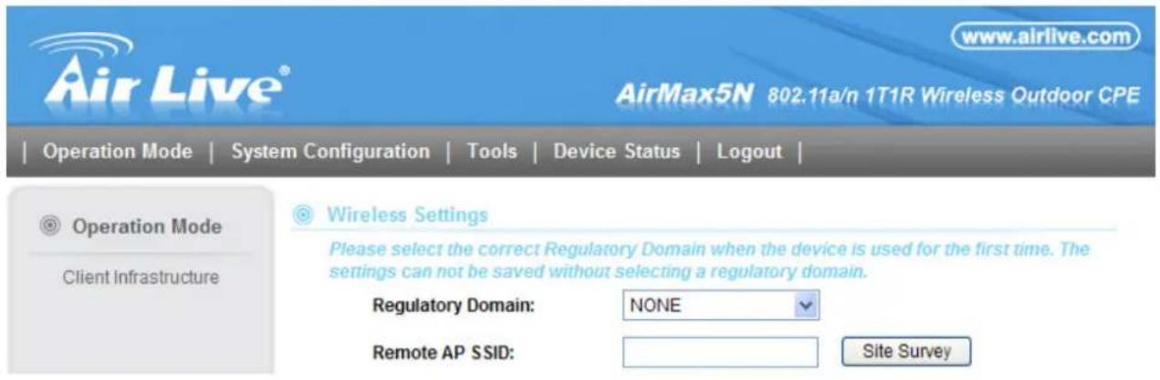 AirLive® www.alrlive.com AirMax5N 802.11a/n 1T1R Wireless Outdoor CPE Operation Mode | System Configuration | Tools | Device Status | Logout | Operation Mode Client Infrastructure Wireless Settings Please select the correct Regulatory Domain when the device is used for the first time. The settings can not be saved without selecting a regulatory domain. Regulatory Domain: NONE Remote AP SSID: Site Survey