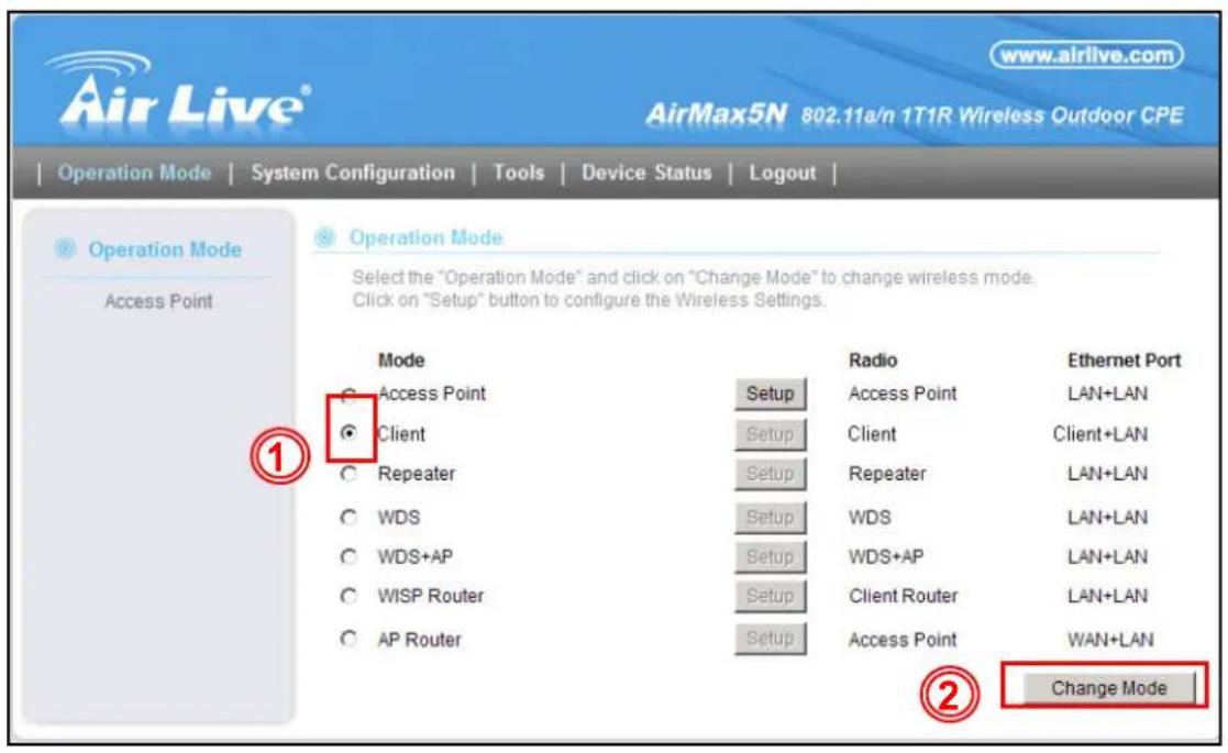 AirLive® www.airlive.com AirMax5N 802.11a/n 1T1R Wireless Outdoor CPE Operation Mode | System Configuration | Tools | Device Status | Logout | Operation Mode Access Point Operation Mode Select the "Operation Mode" and click on "Change Mode" to change wireless mode. Click on "Setup" button to configure the Wireless Settings. Mode Access Point Client Repeater WDS WDS+AP WISP Router AP Router Radio Access Point Setup Setup Setup Setup Setup WDS WDS+AP Setup Setup Setup Radio Access Point Client Client+LAN Repeater WDS WDS+AP Client Router Access Point Ethernet Port LAN+LAN LAN+LAN LAN+LAN LAN+LAN WAN+LAN Change Mode