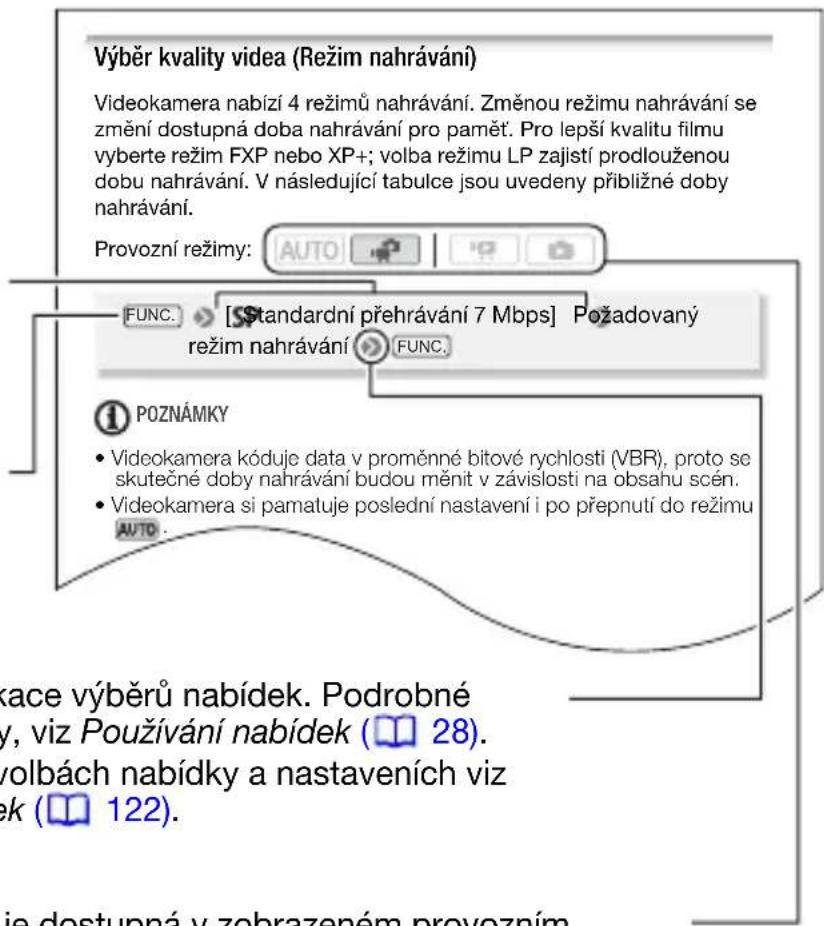 Výběr kvality videa (Režim nahrávání) Videokamera nabízí 4 režimů nahrávání. Změnou režimu nahrávání se změní dostupná doba nahrávání pro paměť. Pro lepší kvalitu filmu vyberte režim FXP nebo XP+; volba režimu LP zajistí prodlouženou dobu nahrávání. V následující tabulce jsou uvedeny přibližné doby nahrávání. Provozní režimy: AUTO FUNC. [Standardní přehrávání 7 Mbps] Požadovaný režim nahrávání FUNC. POZNÁMKY • Videokamera kóduje data v proměnné bitové rychlosti (VBR), proto se skutečné doby nahrávání budou měnit v závislosti na obsahu scén. • Videokamera si pamatuje poslední nastavení i po přepnutí do režimu AUTO. race výběrů nabídek. Podrobné, viz Používání nabídek (28). volbách nabídky a nastaveních viz rek (122).