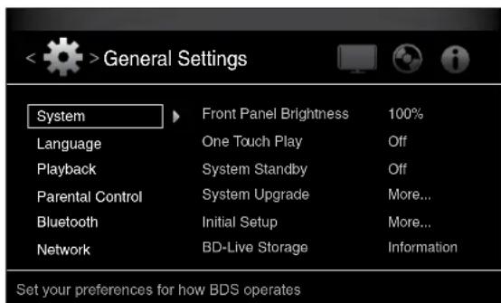 < >General Settings System ► Front Panel Brightness 100% Language One Touch Play Off Playback System Standby Off Parental Control System Upgrade More... Bluetooth Initial Setup More... Network BD-Live Storage Information Set your preferences for how BDS operates