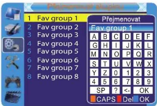 Přejmenovat Display 1 Fav group 1 2 Fav group 2 3 Fav group 3 4 Fav group 4 5 Fav group 5 6 Fav group 6 7 Fav group 7 8 Fav group 8 Přejmenovat Fav group 1 A B C D E F G H I J K L M N O P Q R S T U V W X Y Z 0 1 2 3 4 5 6 7 8 9 SP ? <- OK CAPS Del OK