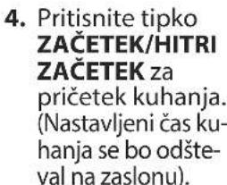 4. Pritisnite tipko ZAČETEK/HITRI ZAČETEK za pričetek kuhanja. (Nastavljeni čas ku- hanja se bo odšte- val na zaslonu).
