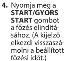 4. Nyomja meg a START/GYORS START gombot a főzés elindítá-sához. (A kijelző elkezdi visszaszá-molni a beállított főzési időt.)