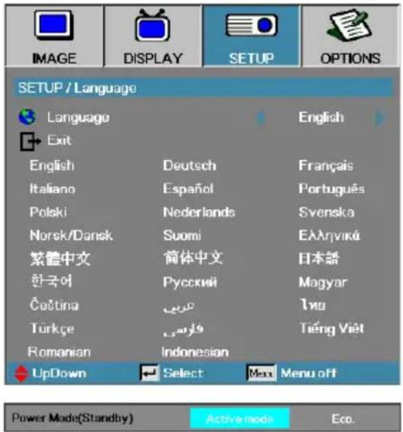 IMAGE DISPLAY SETUP OPTIONS SETUP / Language Language English Exit English Deutsch Français Italiano Español Português Polski Nederlands Svenska Norsk/Dansk Suomi Ελληνικά 繁體中文 简体中文 日本語 한국어 Русский Magyar Čeština الله Υπα Türkçe وَلْرَبِيْتُ Tiếng Việt Romanian Indonesian UpDown Select Menu off Power Mode(Standby) Active mode Eco.