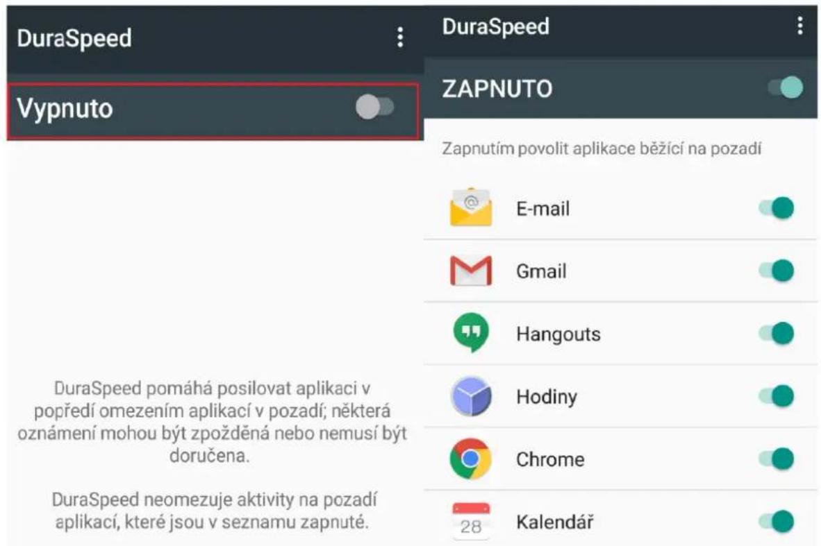 DuraSpeed Vypnuto DuraSpeed ZAPNUTO Zapnutím povolit aplikace běžící na pozadí E-mail Gmail Hangouts Hodiny Chrome Kalendarář DuraSpeed pomáhá posilovat aplikaci v popředí omezením aplikací v pozadí; některá oznámení mohou být zpožděná nebo nemusí být doručena. DuraSpeed neomezuje aktivity na pozadí…