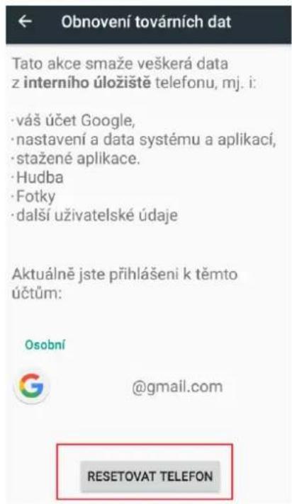 Obnovení továrních dat Tato akce smaže veškerá data z interního úložiště telefonu, mj. i: · váš účet Google, · nastavení a data systému a aplikací, · stažené aplikace. · Hudba · Fotky · další uživatelské údaje Aktuálně jste přihlášení k těmto účtům: Osobní @gmail.com RESETOVAT TELEFON