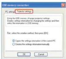 USB memory connection PC settings Projector settings Using the USB memory, changes projector settings. Delete settings information for changing the settings and then select the information to USB memory. Fast: select the creation method, then press [OK] ◎ Capex the settings information of the custom PC ○ Creates the settings information manually OK Cancel