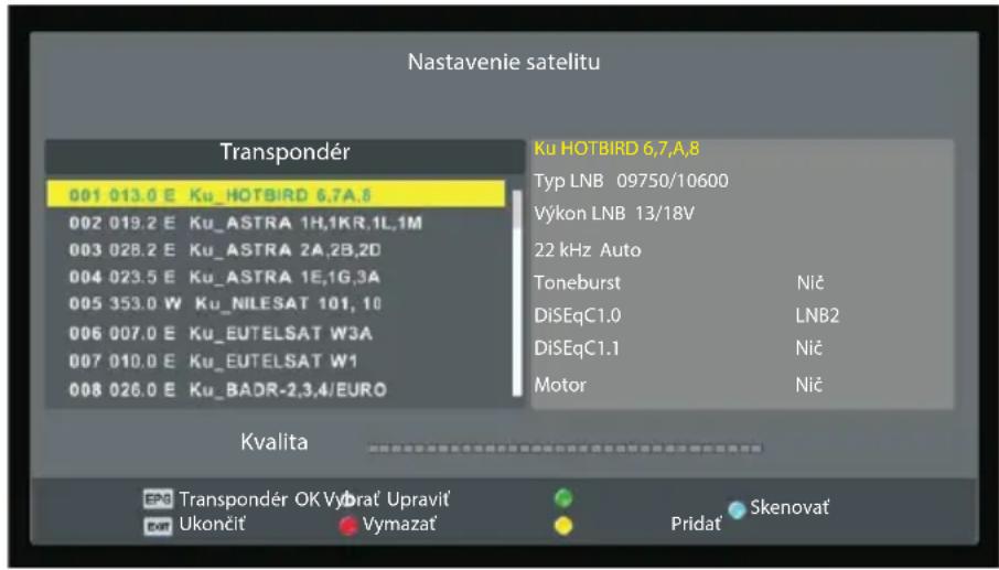 Nastavenie satelitu Transpondér 001 013.0 E Ku_HOTBIRD 6,7A,8 002 019.2 E Ku_ASTRA 1H,1KR,1L,1M 003 028.2 E Ku_ASTRA 2A,2B,2D 004 023.5 E Ku_ASTRA 1E,1G,3A 005 353.0 W Ku_NILESAT 101, 10 006 007.0 E Ku_EUTELSAT W3A 007 010.0 E Ku_EUTELSAT W1 008 026.0 E Ku_BADR-2,3,4/EURO Ku HOTBIRD 6,7,A,8 Typ LNB 09750/10600 Výkon LNB 13/18V 22 kHz Auto Toneburst Nič DiSEqC1.0 LNB2 DiSEqC1.1 Nič Motor Nič Kvalita EPO Transpondér OK Vybrat' Upravit' EOT Ukončit Vymazat Pridat Skenovat'