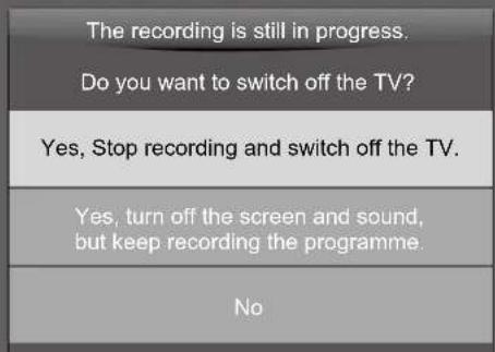 The recording is still in progress. Do you want to switch off the TV? Yes, Stop recording and switch off the TV. Yes, turn off the screen and sound, but keep recording the programme. No