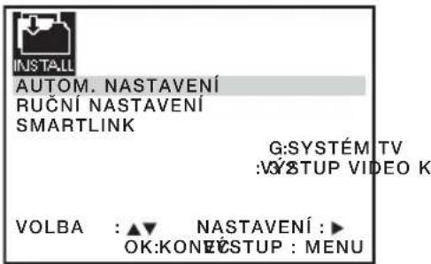 INSTALL AUTOM. NASTAVENÍ RUČNÍ NASTAVENÍ SMARTLINK G:SYSTÉM TV :VYSTUP VIDEO K VOLBA : ▲▼ NASTAVENÍ : ▶ OK:KONECSTUP : MENU