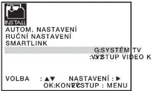 INSTALL AUTOM. NASTAVENÍ RUČNÍ NASTAVENÍ SMARTLINK G:SYSTÉM TV :VOSTUP VIDEO K VOLBA : ▲▼ NASTAVENÍ : ▶ OK:KONECSTUP : MENU