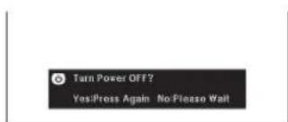 Turn Power OFF? Yes:Press Again No:Please Wait