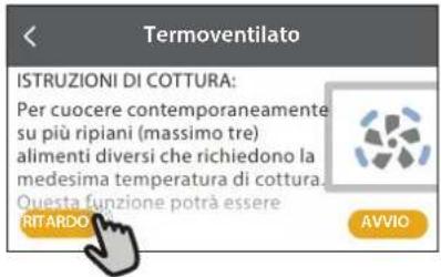 Termoventilato ISTRUZIONI DI COTTURA: Per cuocere contemporaneamente su più ripiani (massimo tre) alimenti diversi che richiedono la medesima temperatura di cottura. Ouesta funzione potrà essere RITARDO AVVIO