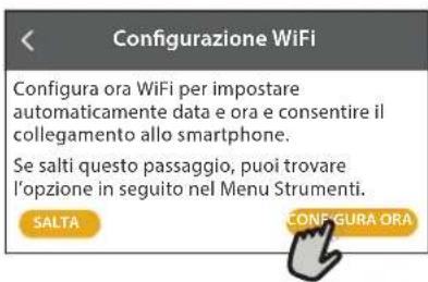 Configurazione WiFi Configura ora WiFi per impostare automaticamente data e ora e consentire il collegamento allo smartphone. Se salti questo passaggio, puoi trovare l'opzione in seguito nel Menu Strumenti. SALTA CONFIGURA ORA
