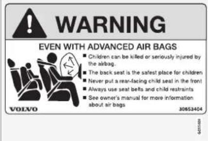 WARNING EVEN WITH ADVANCED AIR BAGS ■ Children can be killed or seriously injured by the airbag. ■ The back seat is the safest place for children ■ Never put a rear-facing child seat in the front ■ Always use seat belts and child restraints ■ See owner's manual for more information about air bags 30653404 VOLVO