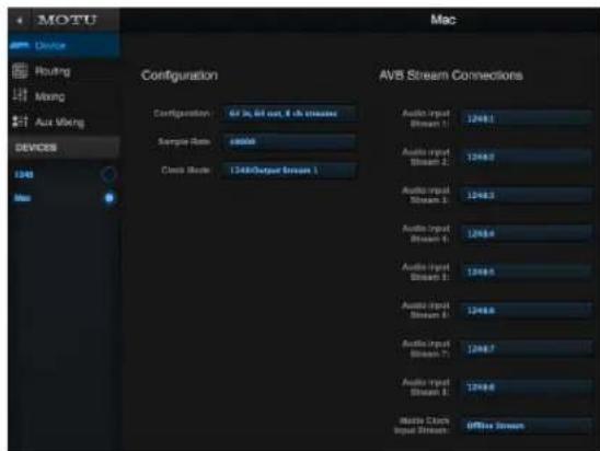MAC Device Routing Mixing Aux Mixing DEVICES 1248 Max Configuration 64.3x, 64 out, 6 ch stream Sample Rate: 60000 Check Mode: 1248/Output Stream 1 AVB Stream Connections Audio Input Stream 1: 1248.1 Audio Input Stream 2: 1248.2 Audio Input Stream 3: 1248.3 Audio Input Stream 4: 1248.4 Audio Input Stream 5: 1248.5 Audio Input Stream 6: 1248.6 Audio Input Stream 7: 1248.7 Audio Input Stream 8: 1248.8 Audio Input Stream 9: 1248.9 Audio Input Stream 10: 1248.10 Audio Input Stream 11: 1248.11 Audio Input Stream 12: 1248.12 Audio Input Stream 13: 1248.13 Audio Input Stream 14: 1248.14 Audio Input Stream 15: 1248.15 Audio Input Stream 16: 1248.16 Audio Input Stream 17: 1248.17 Audio Input Stream 18: 1248.18 Audio Input Stream 19: 1248.19 Audio Input Stream 20: 1248.20 Audio Input Stream 21: 1248.21 Audio Input Stream 22: 1248.22 Audio Input Stream 23: 1248.23 Audio Input Stream 24: 1248.24 Audio Input Stream 25: 1248.25 Audio Input Stream 26: 1248.26 Audio Input Stream 27: 1248.27 Audio Input Stream 28: 1248.28 Audio Input Stream 29: 1248.29 Audio Input Stream 30: 1248.30