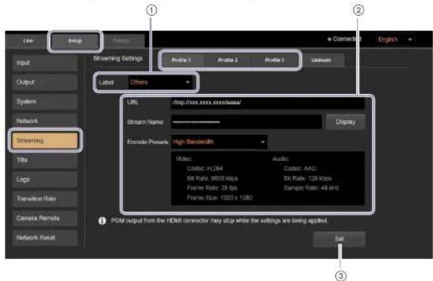 Live Setup Input Output System Network Streaming Title Logo Transition Rate Camera Remote Network Reset Streaming Settings Profile 1 Profile 2 Profile 3 Unread Label Others URL: http://xxx.xxx.xx/xxx/ Stream Name: Display Encode Presets: High Bandwidth Video: Audio: Codoc: H1264 Codoc: AAC Bit Rate: 9000 kbps Bit Rate: 128 kbps Frame Rate: 25 bps Sample Rate: 48 kHz Frame Size: 1020 x 1080 PGM output from the HDMI connector may stop while the settings are being applied. Set ① ② English ③