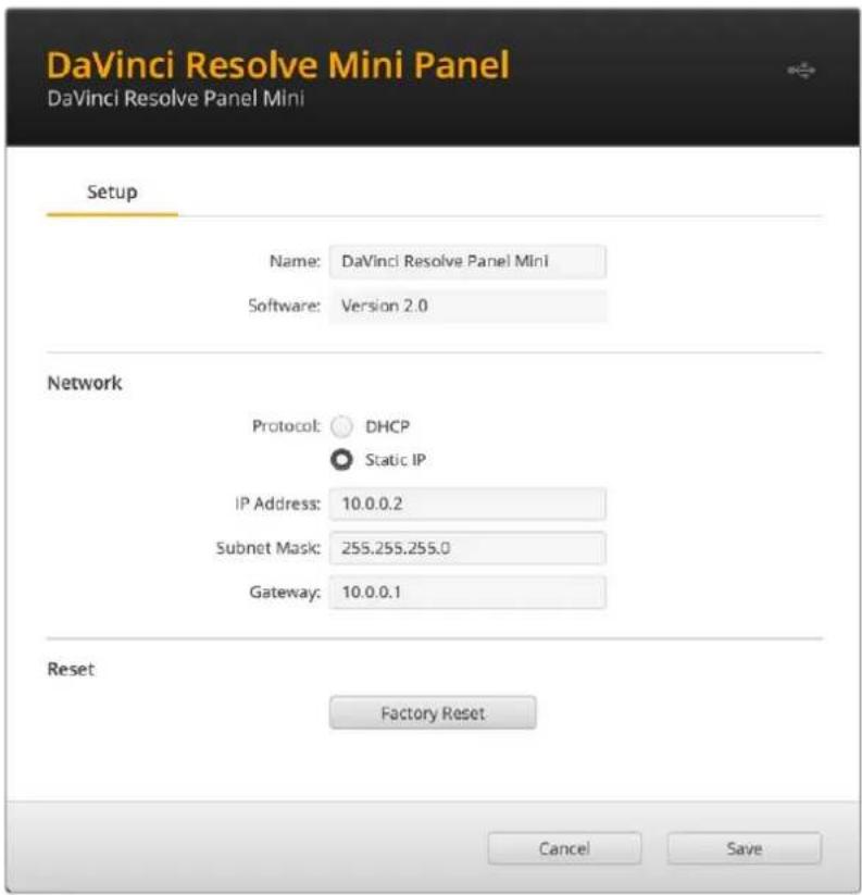 DaVinci Resolve Mini Panel DaVinci Resolve Panel Mini Setup Name: DaVinci Resolve Panel Mini Software: Version 2.0 Network Protocol: DHCP Static IP IP Address: 10.0.0.2 Subnet Mask: 255.255.255.0 Gateway: 10.0.0.1 Reset Factory Reset Cancel Save