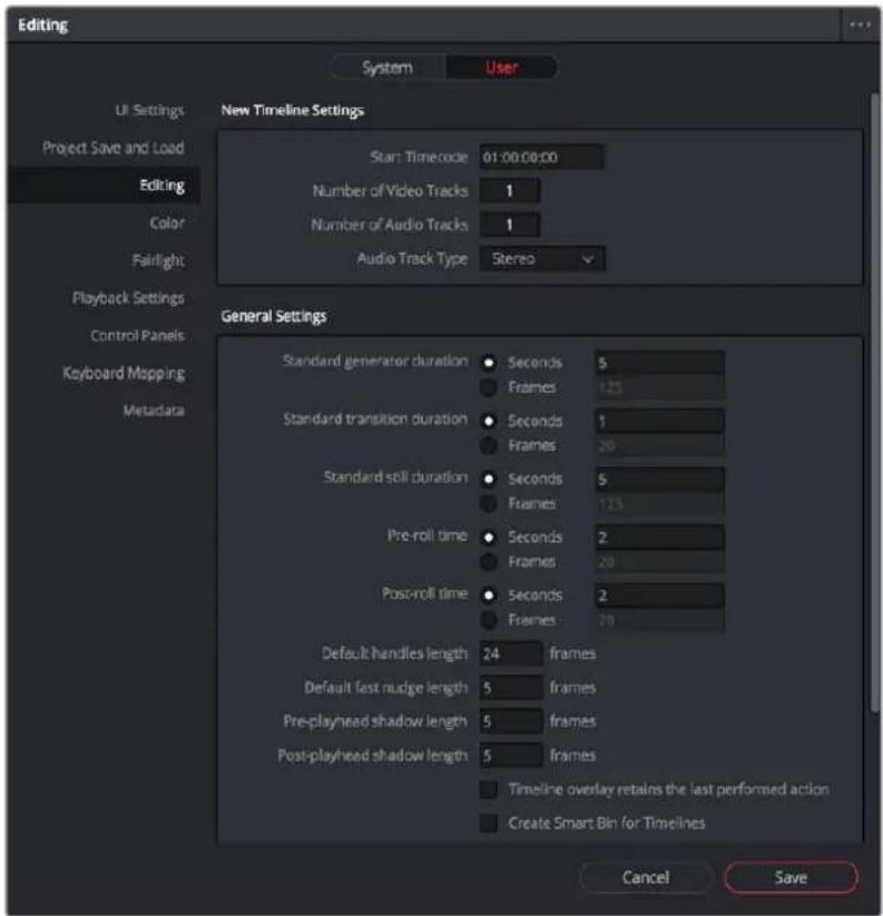 Editing System User UI Settings New Timeline Settings Project Save and Load Editing Color Fairlight Playback Settings Control Panels Keyboard Mapping Metadata Star: Timecode 01:00:00:00 Number of Video Tracks 1 Number of Audio Tracks 1 Audio Track Type Stereo General Settings Standard generator duration • Seconds 5 • Frames 125 Standard transition duration • Seconds 1 • Frames 20 Standard sell duration • Seconds 5 • Frames 125 Pre-roll time • Seconds 2 • Frames 20 Post-roll time • Seconds 2 • Frames 20 Default handles length 24 frames Default fast nudge length 5 frames Pre-playhead shadow length 5 frames Post-playhead shadow length 5 frames Timeline overlay retains the last performed action Create Smart Bin for Timelines Cancel Save