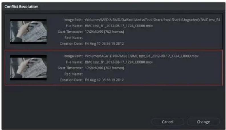 Conflict Resolution Image Path: /Volumes/MEDIA RAID/DaVinci Media/Pool Shark/Pool Shark (Ungraded)/BMC test_B1 File Name: BMC test_B1_2012-08-17_1724_C0000.mov Start Timecode: 17:24:40:00 (762 frames) Reel Name: Creation Date: Fri Aug 17 05:56:19 2012 Image Path: /Volumes/AGATE PORTABLE/BMC test_B1_2012-08-17_1724_C0000.mov File Name: BMC test_B1_2012-08-17_1724_C0000.mov Start Timecode: 17:24:40:00 (762 frames) Reel Name: Creation Date: Fri Aug 17 05:56:19 2012 Cancel Change