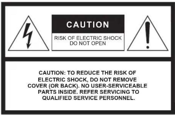 CAUTION RISK OF ELECTRIC SHOCK DO NOT OPEN CAUTION: TO REDUCE THE RISK OF ELECTRIC SHOCK, DO NOT REMOVE COVER (OR BACK). NO USER-SERVICEABLE PARTS INSIDE. REFER SERVICING TO QUALIFIED SERVICE PERSONNEL.