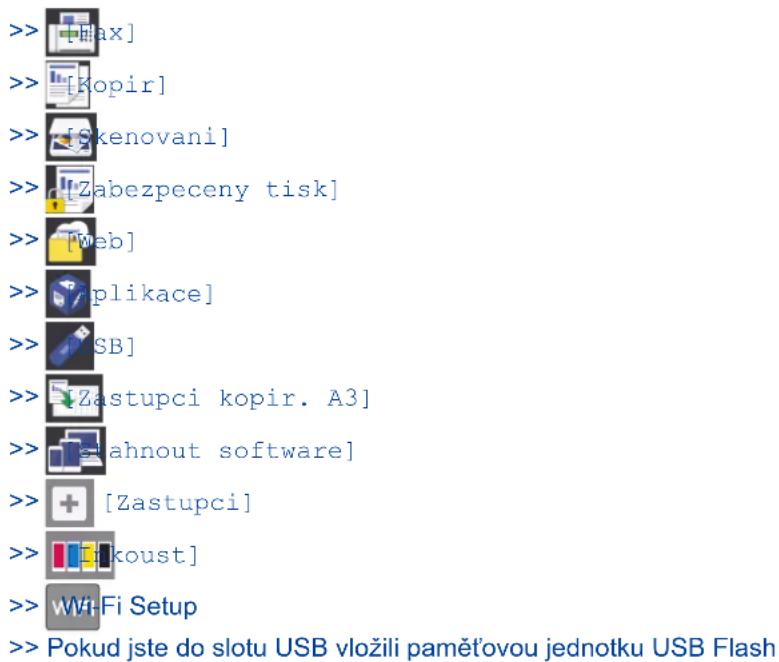 > [Max] >> [Kopir] >> [Skenovani] >> [Zabezpeceny tisk] >> [Web] >> [plikace] >> [USB] >> [Zastupci kopir. A3] >> [zahnout software] >> [Zastupci] >> [koust] >> Wi-Fi Setup >> Pokud jste do slotu USB vložili paměťovou jednotku USB Flash