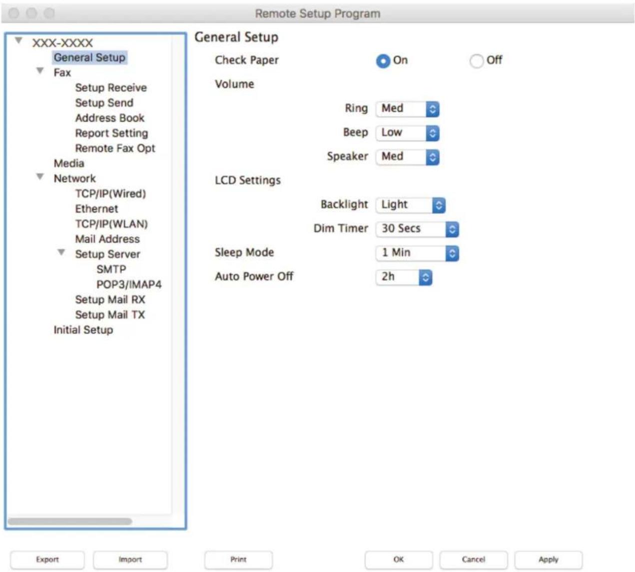 Remote Setup Program XXX-XXXX General Setup Fax Setup Receive Setup Send Address Book Report Setting Remote Fax Opt Media Network TCP/IP(Wired) Ethernet TCP/IP(WLAN) Mail Address Setup Server SMTP POP3/IMAP4 Setup Mail RX Setup Mail TX Initial Setup General Setup Check Paper On Off Volume Ring Med Beep Low Speaker Med LCD Settings Backlight Light Dim Timer 30 Secs Sleep Mode 1 Min Auto Power Off 2h Export Import Print OK Cancel Apply