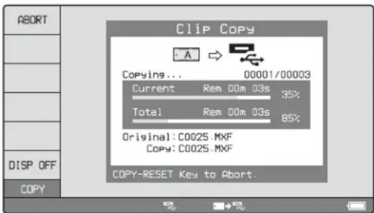 ABORT Clip Copy A 00001/00003 Copying... Current Rem 00m 03s 35% Total Rem 00m 03s 85% Original: C0025.MXF Copy: C0025.MXF DISP OFF COPY COPY-RESET Key to Abort.