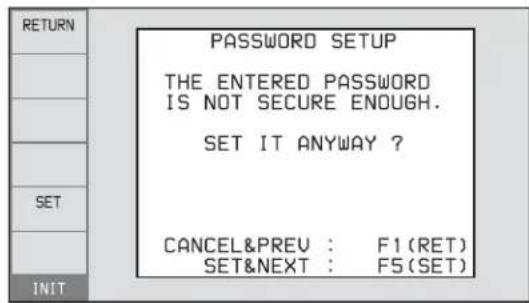 RETURN PASSWORD SETUP THE ENTERED PASSWORD IS NOT SECURE ENOUGH. SET IT ANYWAY ? CANCEL&PREV : F1 (RET) SET&NEXT : F5 (SET)